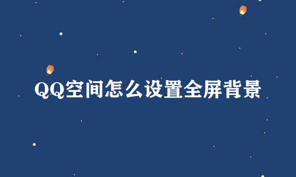 QQ空间怎么设置全屏背景