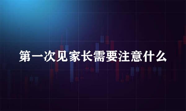 第一次见家长需要注意什么