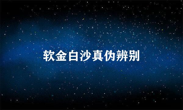 软金白沙真伪辨别