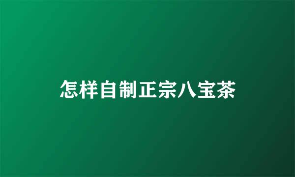 怎样自制正宗八宝茶