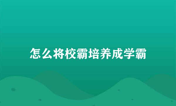 怎么将校霸培养成学霸