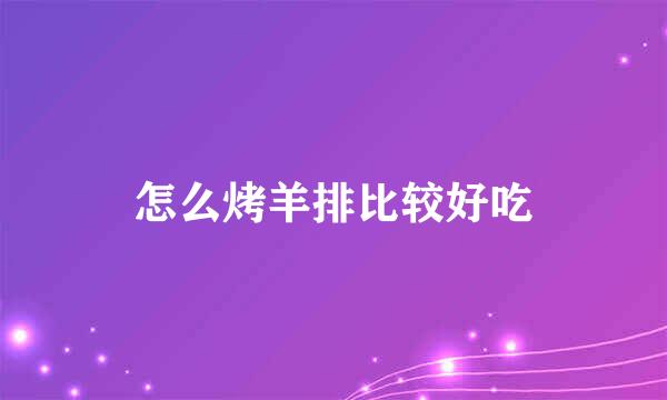 怎么烤羊排比较好吃