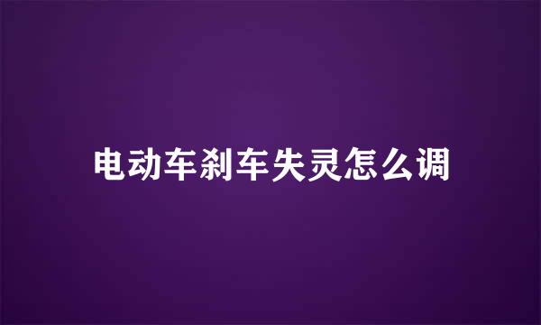 电动车刹车失灵怎么调