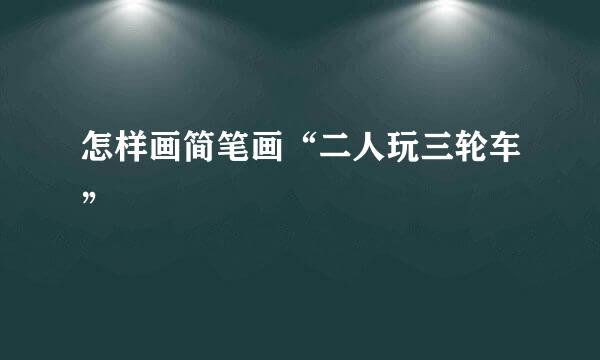 怎样画简笔画“二人玩三轮车”