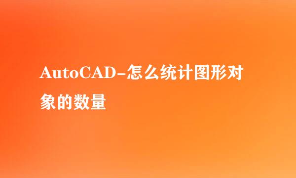 AutoCAD-怎么统计图形对象的数量