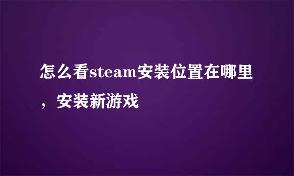 怎么看steam安装位置在哪里，安装新游戏