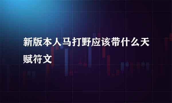 新版本人马打野应该带什么天赋符文