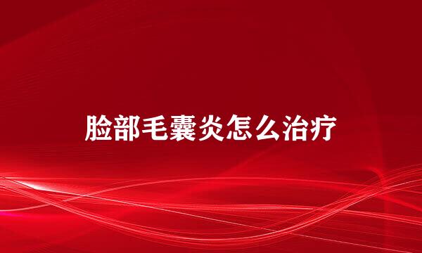 脸部毛囊炎怎么治疗