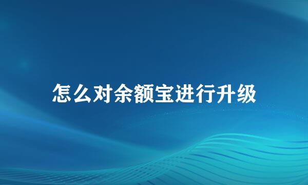 怎么对余额宝进行升级