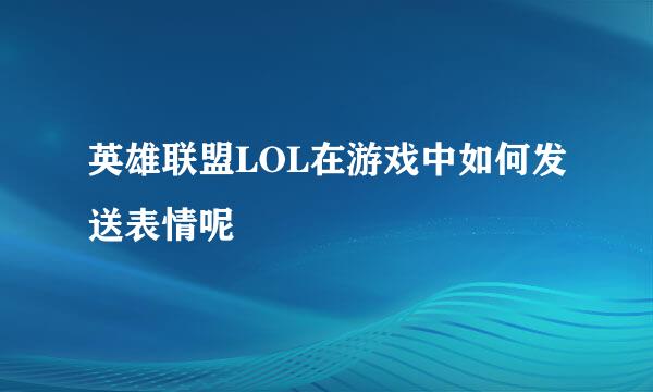 英雄联盟LOL在游戏中如何发送表情呢