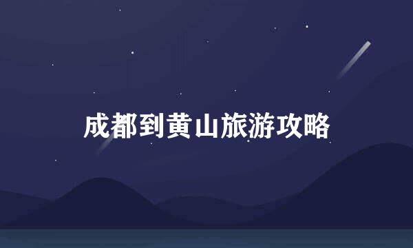 成都到黄山旅游攻略