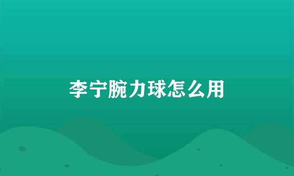 李宁腕力球怎么用