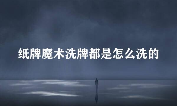 纸牌魔术洗牌都是怎么洗的