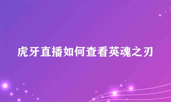 虎牙直播如何查看英魂之刃