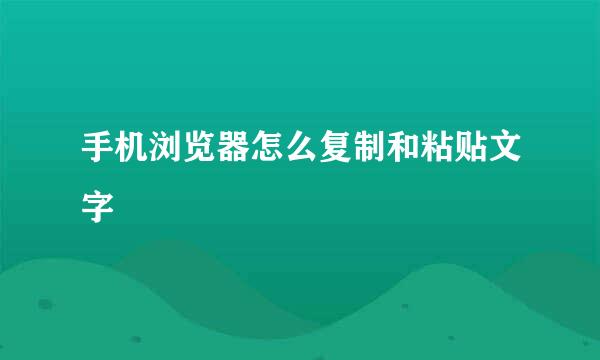 手机浏览器怎么复制和粘贴文字