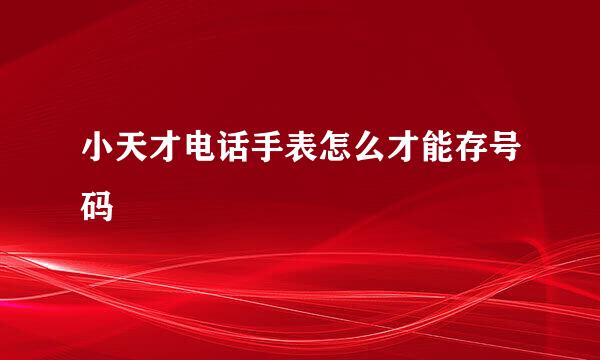 小天才电话手表怎么才能存号码