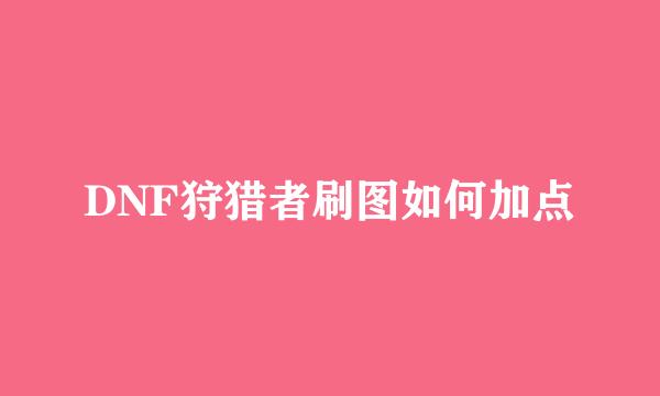 DNF狩猎者刷图如何加点