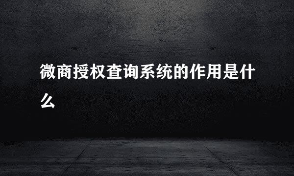 微商授权查询系统的作用是什么