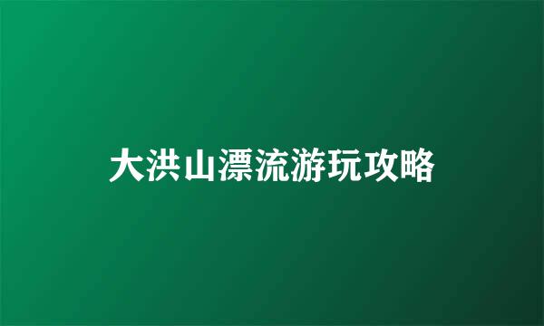 大洪山漂流游玩攻略