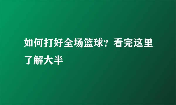 如何打好全场篮球？看完这里了解大半