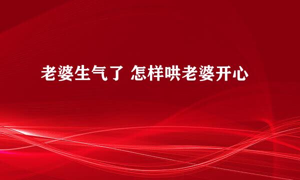 老婆生气了 怎样哄老婆开心