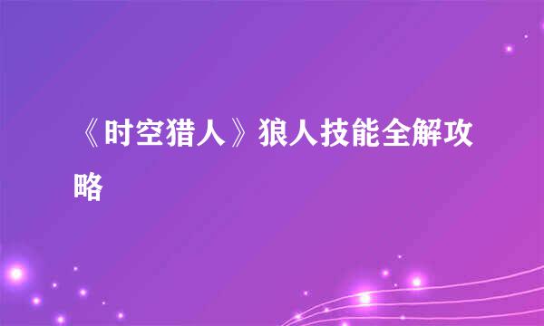 《时空猎人》狼人技能全解攻略