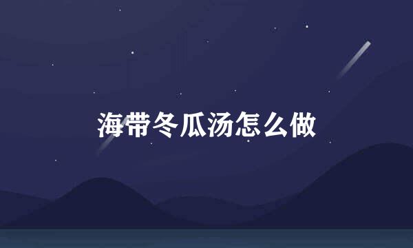 海带冬瓜汤怎么做