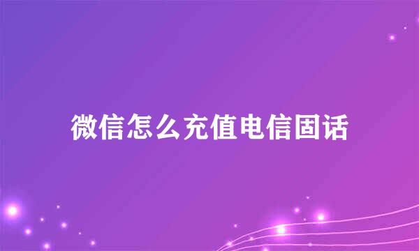 微信怎么充值电信固话