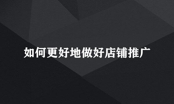 如何更好地做好店铺推广