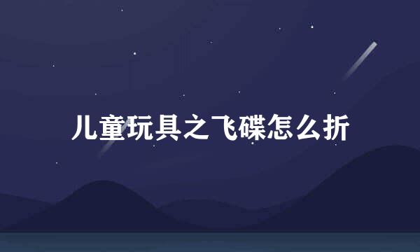 儿童玩具之飞碟怎么折