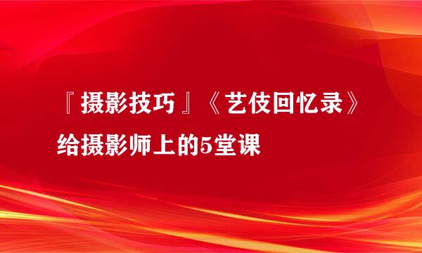 『摄影技巧』《艺伎回忆录》给摄影师上的5堂课