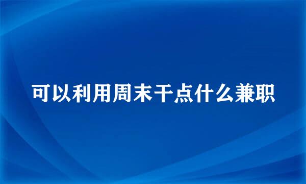可以利用周末干点什么兼职
