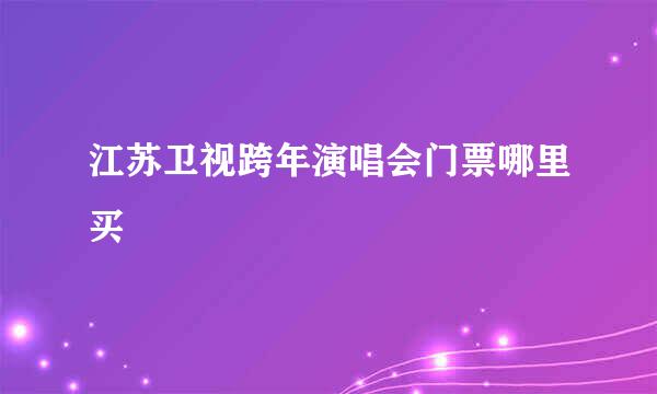 江苏卫视跨年演唱会门票哪里买