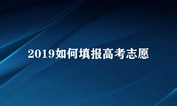 2019如何填报高考志愿