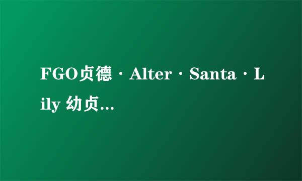 FGO贞德·Alter·Santa·Lily 幼贞满破图鉴