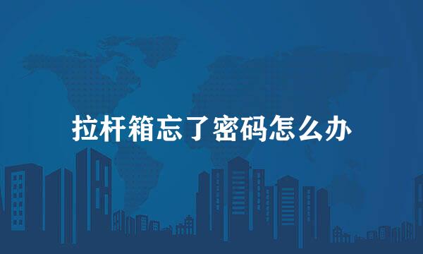 拉杆箱忘了密码怎么办