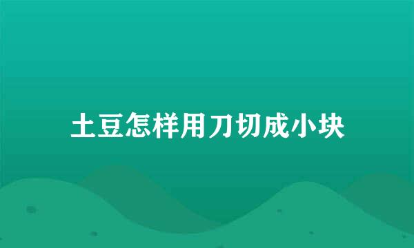 土豆怎样用刀切成小块