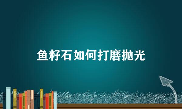 鱼籽石如何打磨抛光