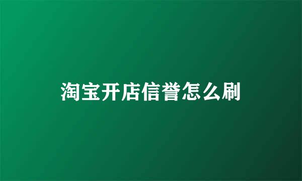 淘宝开店信誉怎么刷