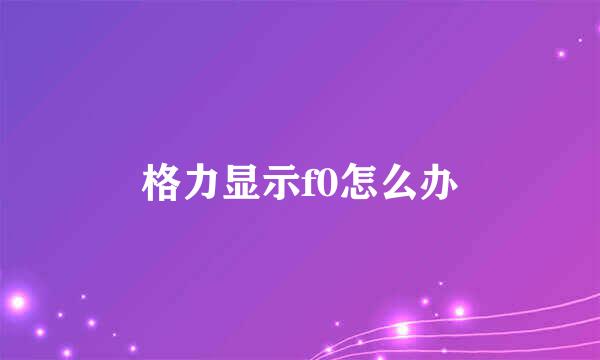 格力显示f0怎么办