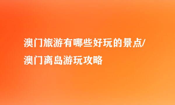 澳门旅游有哪些好玩的景点/澳门离岛游玩攻略