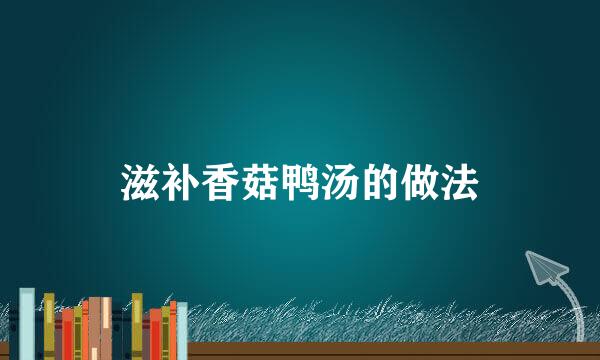 滋补香菇鸭汤的做法