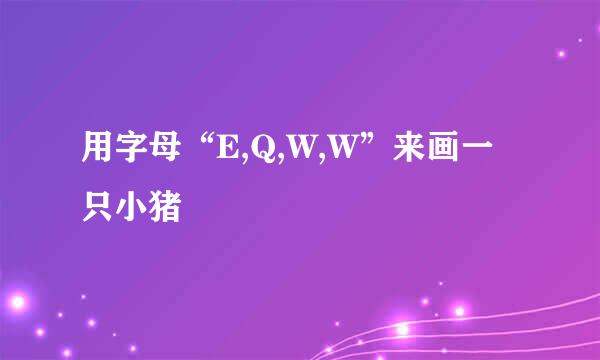 用字母“E,Q,W,W”来画一只小猪