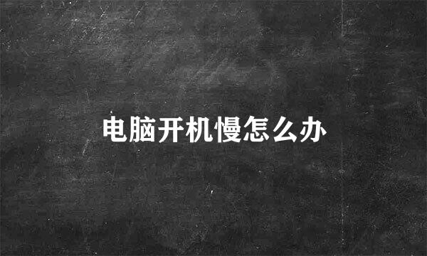 电脑开机慢怎么办
