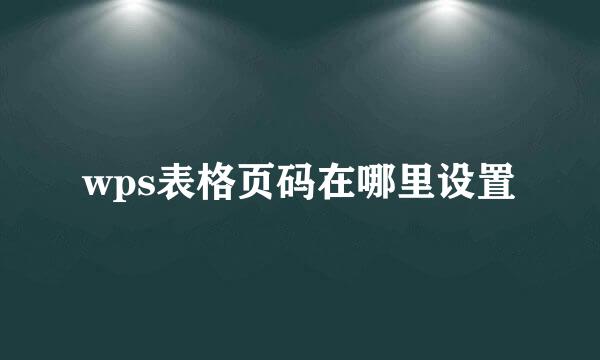 wps表格页码在哪里设置