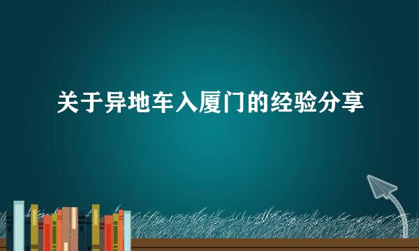 关于异地车入厦门的经验分享