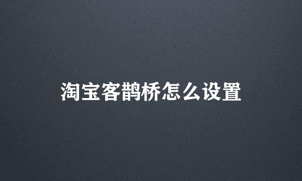 淘宝客鹊桥怎么设置