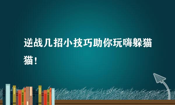 逆战几招小技巧助你玩嗨躲猫猫！