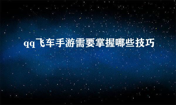 qq飞车手游需要掌握哪些技巧
