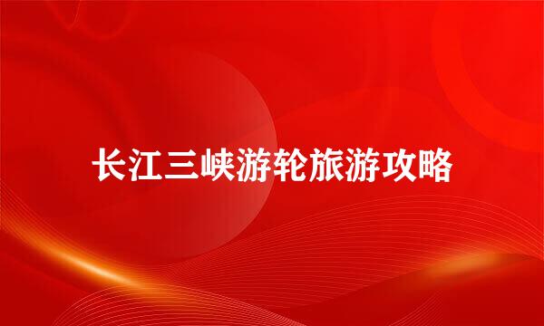 长江三峡游轮旅游攻略